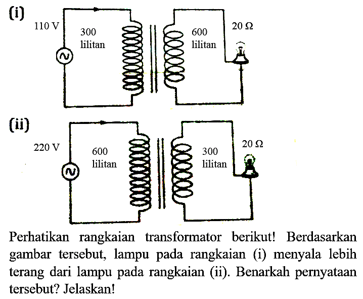 (i)
(ii)
Perhatikan rangkaian transformator berikut! Berdasarkan gambar tersebut, lampu pada rangkaian (i) menyala lebih terang dari lampu pada rangkaian (ii). Benarkah pernyataan tersebut? Jelaskan!