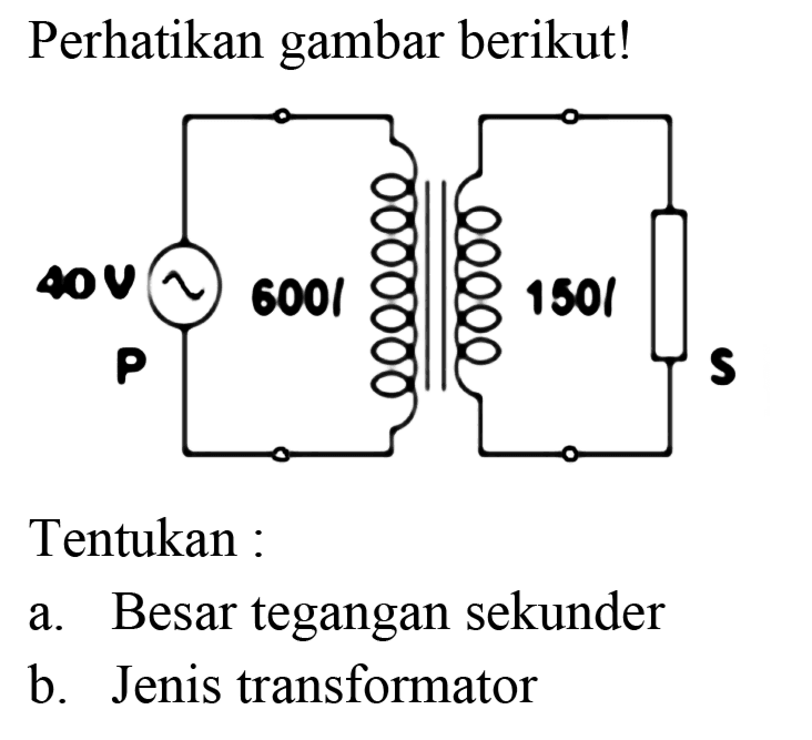 Perhatikan gambar berikut!
Tentukan :
a. Besar tegangan sekunder
b. Jenis transformator