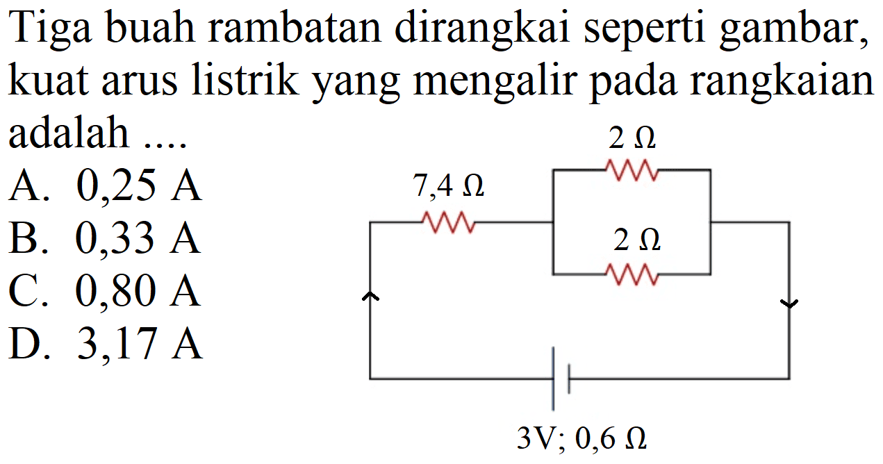 Tiga buah rambatan dirangkai seperti gambar, kuat arus listrik yang mengalir pada rangkaian adalah ....
A.  0,25 ~A 
B.  0,33 ~A 
C.  0,80 ~A 
D.  3,17 ~A 