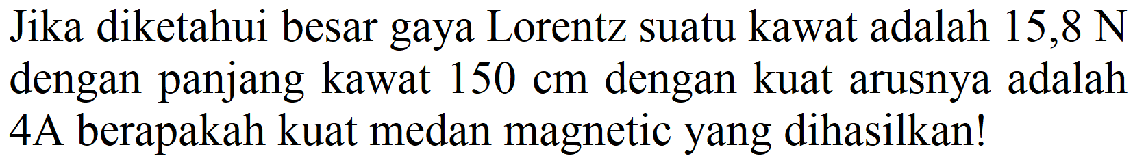 Jika diketahui besar gaya Lorentz suatu kawat adalah  15,8 N  dengan panjang kawat  150 cm  dengan kuat arusnya adalah 4A berapakah kuat medan magnetic yang dihasilkan!