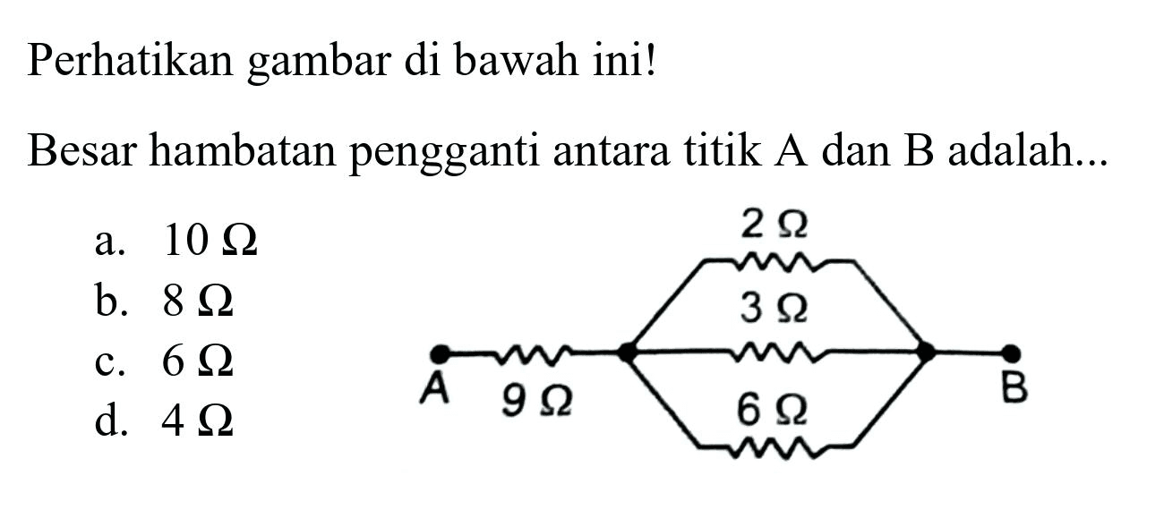 Perhatikan gambar di bawah ini!
Besar hambatan pengganti antara titik A dan B adalah...
a.  10 Omega 
b.  8 Omega 
c.  6 Omega 
d.  4 Omega 