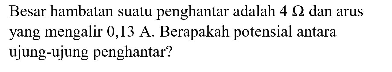 Besar hambatan suatu penghantar adalah  4 Omega  dan arus yang mengalir  0,13 A . Berapakah potensial antara ujung-ujung penghantar?