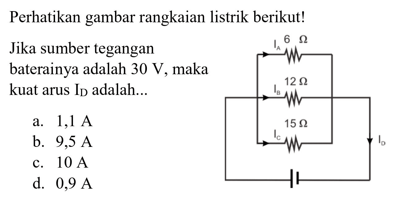 Perhatikan gambar rangkaian listrik berikut!
Jika sumber tegangan baterainya adalah  30 V , maka kuat arus  I_(D)  adalah...
a.  1,1 A 
b.  9,5 A 
c.  10 A 
d.  0,9 A 