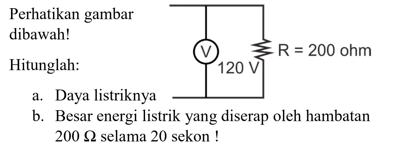 Perhatikan gambar dibawah!
Hitunglah:
a. Daya listriknya
b. Besar energi listrik yang diserap oleh hambatan  200 Omega  selama 20 sekon !