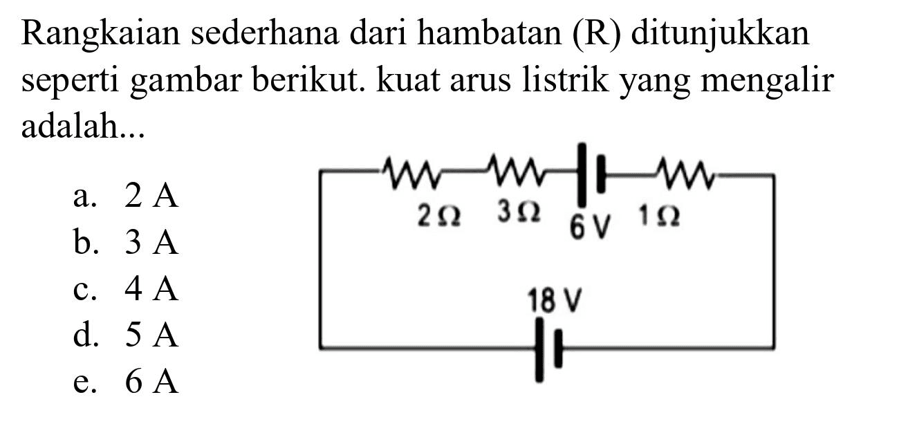 Rangkaian sederhana dari hambatan (R) ditunjukkan seperti gambar berikut. kuat arus listrik yang mengalir adalah...
a.  2 ~A 
b.  3 ~A 
d.  5 ~A 
e.  6 ~A 
e.  6 ~A 