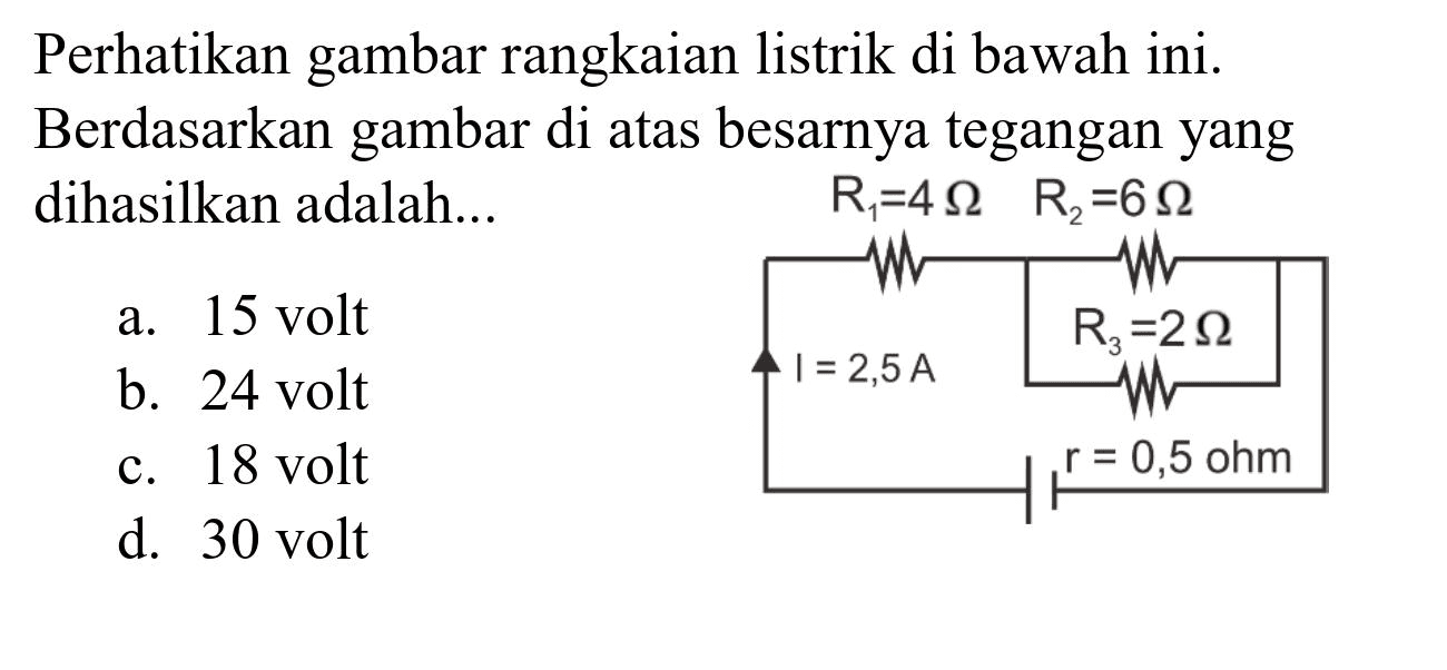 Perhatikan gambar rangkaian listrik di bawah ini. Berdasarkan gambar di atas besarnya tegangan yang dihasilkan adalah...
a. 15 volt
b. 24 volt
c. 18 volt
d. 30 volt