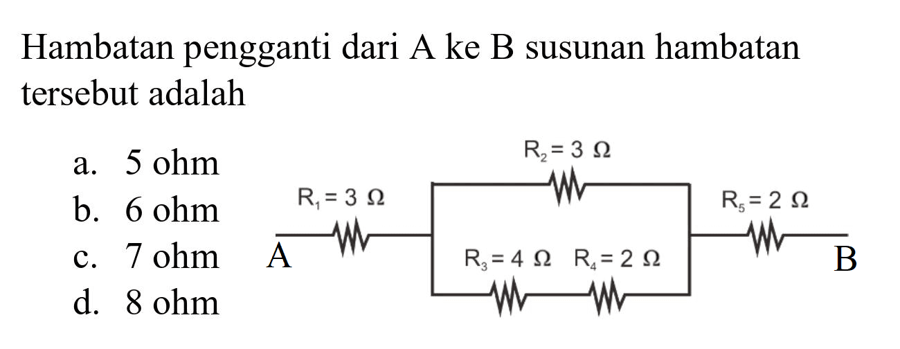 Hambatan pengganti dari A ke B susunan hambatan tersebut adalah
a.  5 ohm 
b.  6 ohm 
c.  7 ohm 
d.  8 ohm 