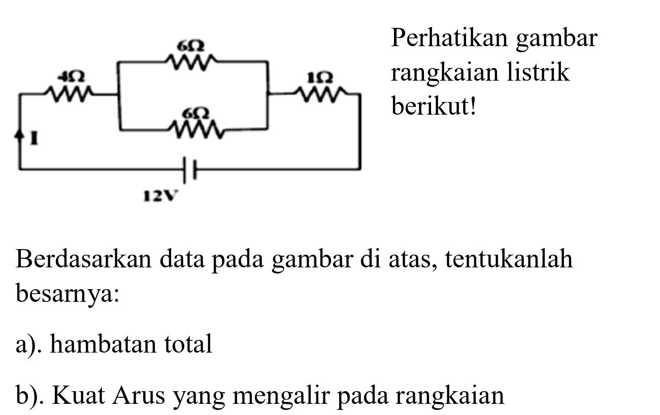 Berdasarkan data pada gambar di atas, tentukanlah besarnya:
a). hambatan total
b). Kuat Arus yang mengalir pada rangkaian