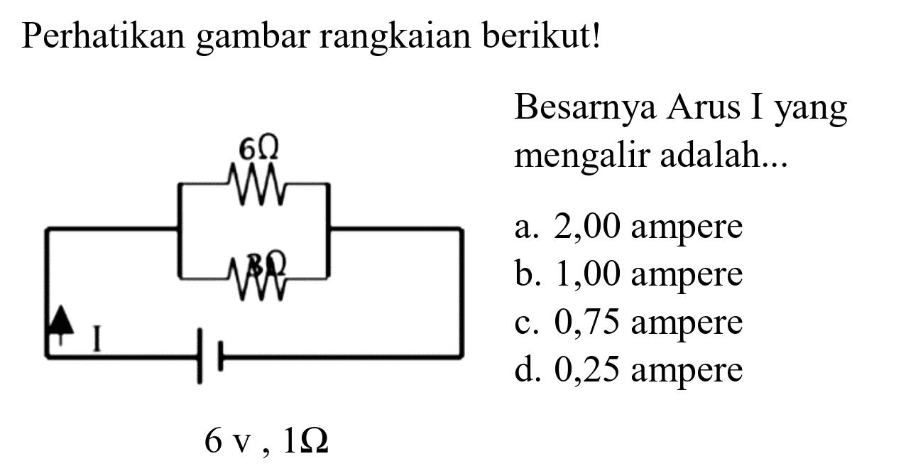 Perhatikan gambar rangkaian berikut!
Besarnya Arus I yang mengalir adalah...
a. 2,00 ampere
b. 1,00 ampere
c. 0,75 ampere