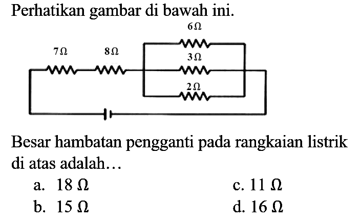 Perhatikan gambar di bawah ini.
Besar hambatan pengganti pada rangkaian listrik di atas adalah...
a.  18 Ohm 
c.  11 Ohm 
b.  15 Ohm 
d.  16 Ohm 