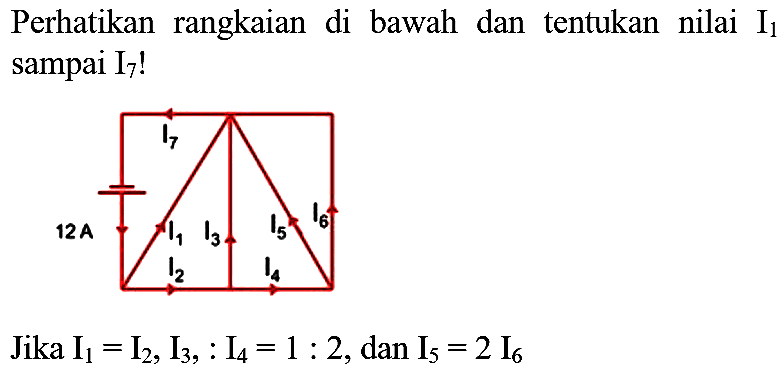 Perhatikan rangkaian di bawah dan tentukan nilai  I_(1)  sampai  I_(7)  !
Jika  I_(1)=I_(2), I_(3),: I_(4)=1: 2 , dan  I_(5)=2 I_(6) 