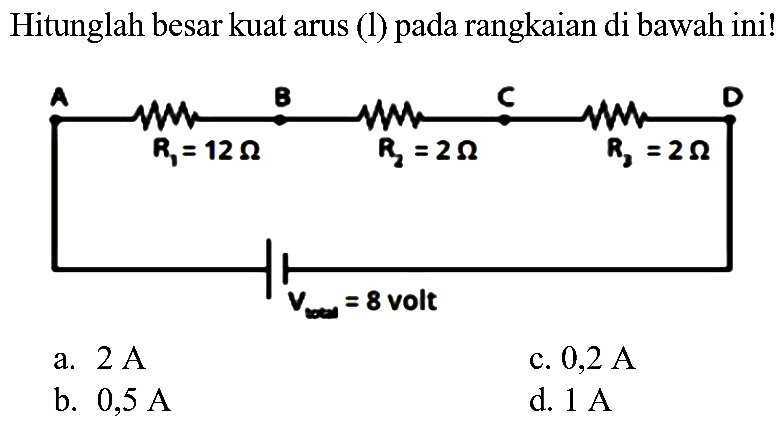 Hitunglah besar kuat arus (l) pada rangkaian di bawah ini!
a.  2 A 
c.  0,2 A 
b.  0,5 A 
d.  1 A 