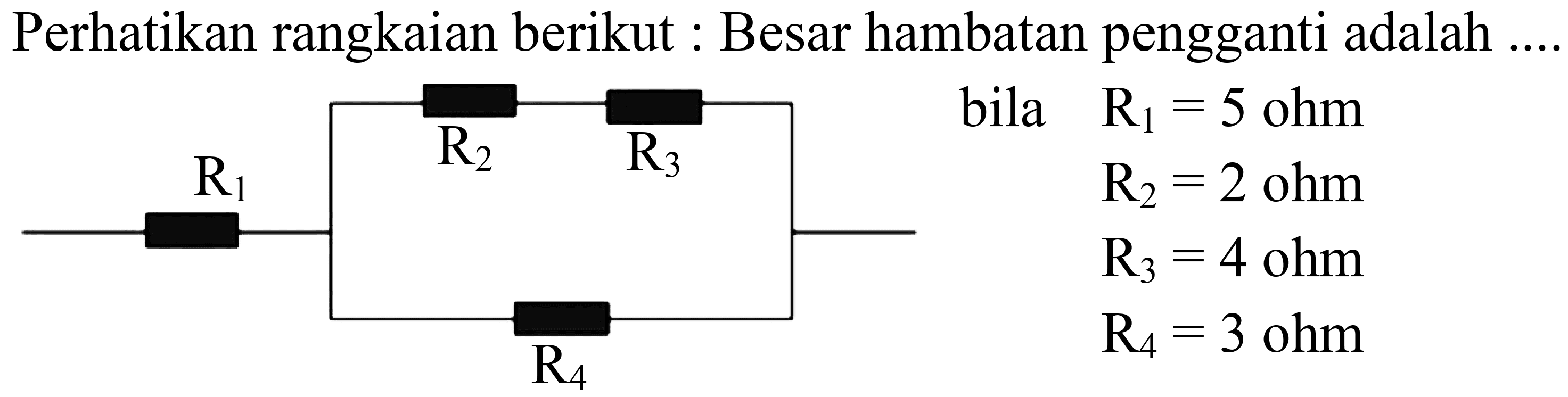 Perhatikan rangkaian berikut: Besar hambatan pengganti adalah ....
bila  R_(1)=5 ohm 
 R_(2)=2 ohm 
 R_(3)=4 ohm 
 R_(4)=3 ohm 