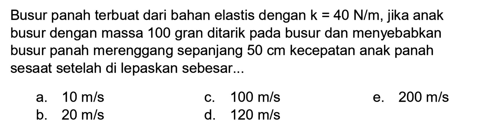 Busur panah terbuat dari bahan elastis dengan k = 40 N/m, jika anak busur dengan massa 100 gram ditarik pada busur dan menyebabkan busur panah merenggang sepanjang 50 cm kecepatan anak panah sesaat setelah di lepaskan sebesar...