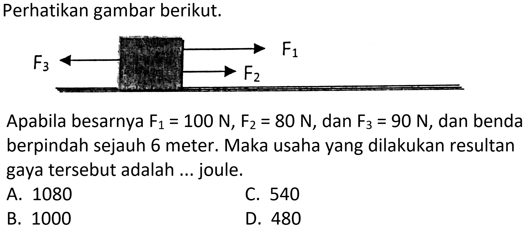 Perhatikan gambar berikut.
Apabila besarnya  F_(1)=100 ~N, F_(2)=80 ~N , dan  F_(3)=90 ~N , dan benda berpindah sejauh 6 meter. Maka usaha yang dilakukan resultan gaya tersebut adalah ... joule.
A. 1080
C. 540
B. 1000
D. 480