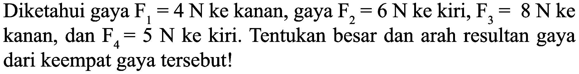 Diketahui gaya  F_(1)=4 N  ke kanan, gaya  F_(2)=6 N  ke kiri,  F_(3)=8 N ke  kanan, dan  F_(4)=5 N  ke kiri. Tentukan besar dan arah resultan gaya dari keempat gaya tersebut!