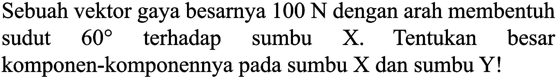 Sebuah vektor gaya besarnya  100 N  dengan arah membentuh sudut  60  terhadap sumbu  X . Tentukan besar komponen-komponennya pada sumbu X dan sumbu Y!