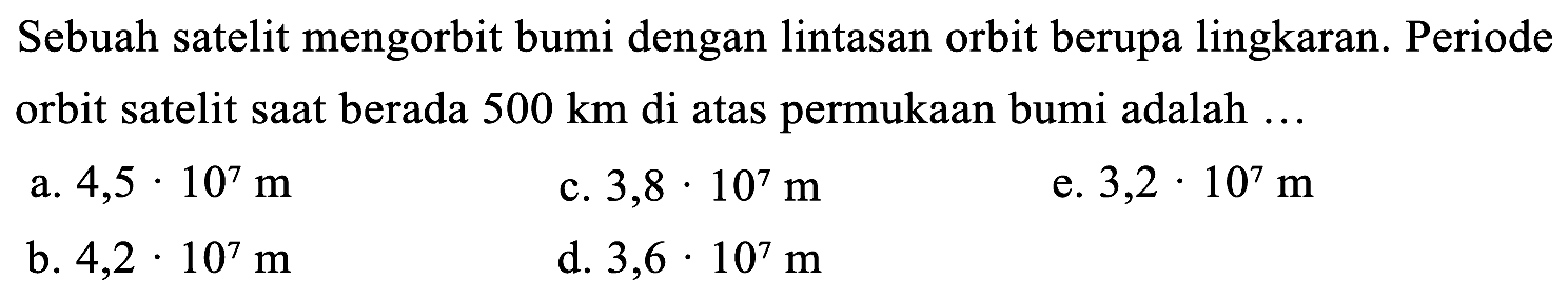 Sebuah satelit mengorbit bumi dengan lintasan orbit berupa lingkaran. Periode orbit satelit saat berada 500 km di atas permukaan bumi adalah ...