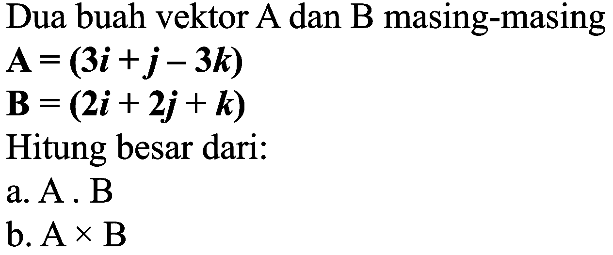 Dua buah vektor A dan B masing-masing


A=(3 i+j-3 k) 
B=(2 i+2 j+k)


Hitung besar dari:
a. A . B
b.  A x B 