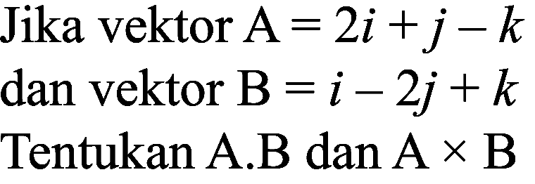 Jika vektor  A=2 i+j-k 
dan vektor  B=i-2 j+k 
Tentukan A.B dan A  x  B