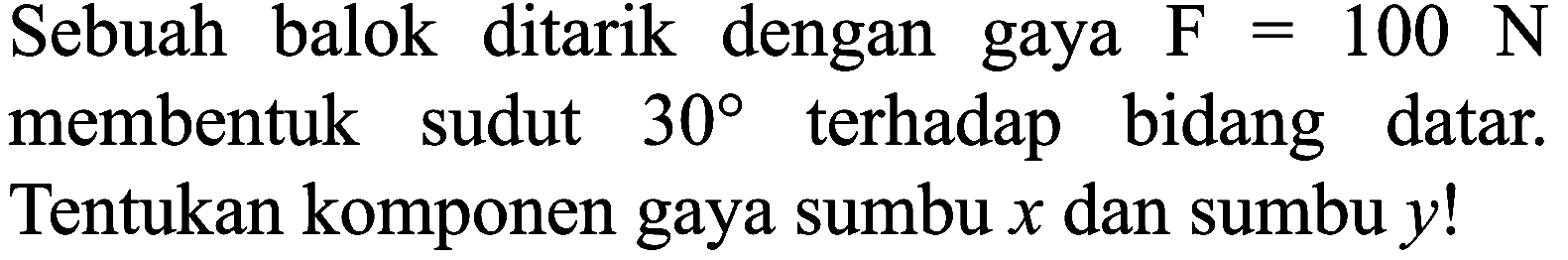 Sebuah balok ditarik dengan gaya  F=100 N  membentuk sudut  30  terhadap bidang datar. Tentukan komponen gaya sumbu  x  dan sumbu  y  !