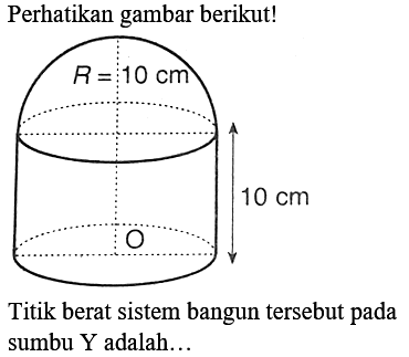 Perhatikan gambar berikut!
Titik berat sistem bangun tersebut pada sumbu Y adalah...