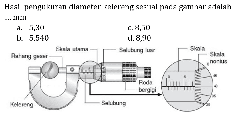 Hasil pengukuran diameter kelereng sesuai pada gambar adalah ....  mm 
a. 5,30
c. 8,50
b. 5,540
d. 8,90