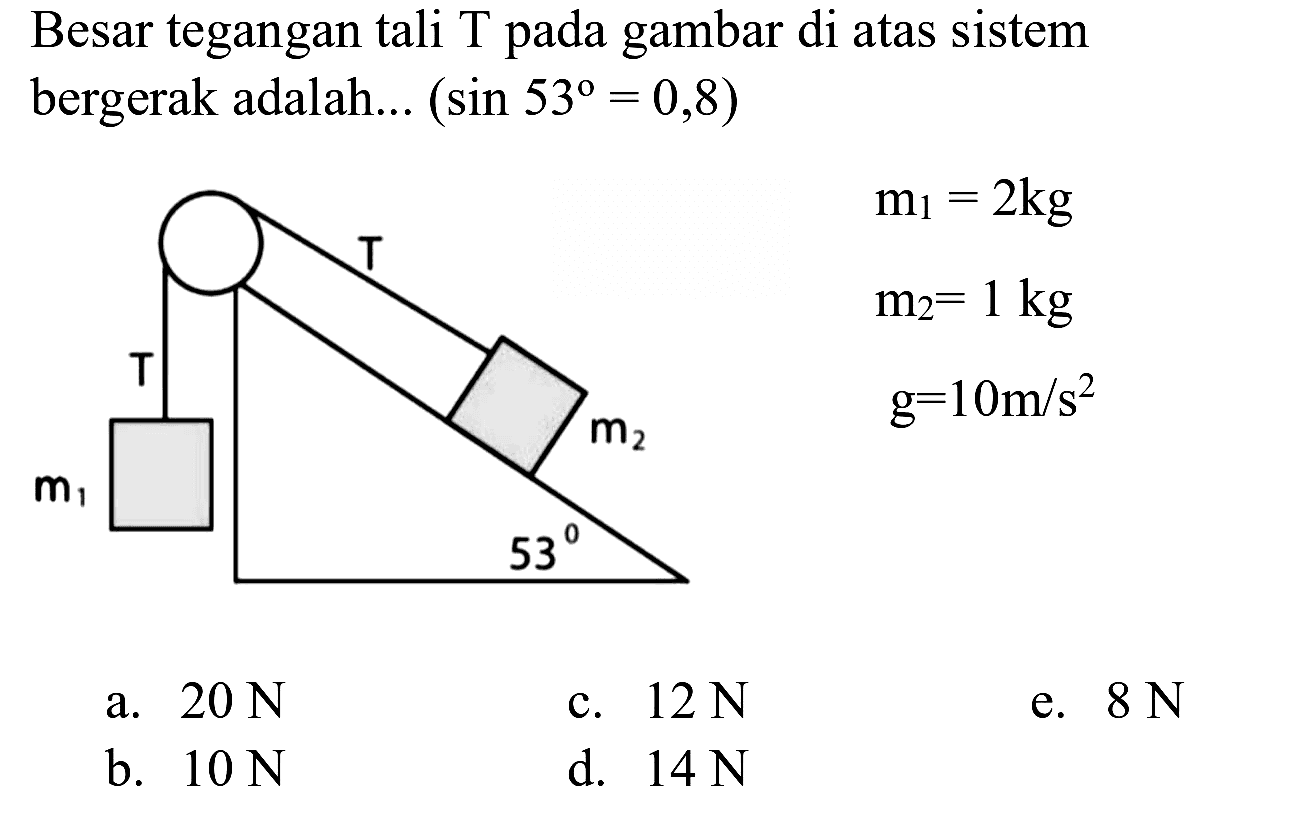 Besar tegangan tali T pada gambar di atas sistem bergerak adalah...  (sin 53=0,8) 
a.  20 ~N 
c.  12 ~N 
e.  8 ~N 
b.  10 ~N 
d.  14 ~N 
