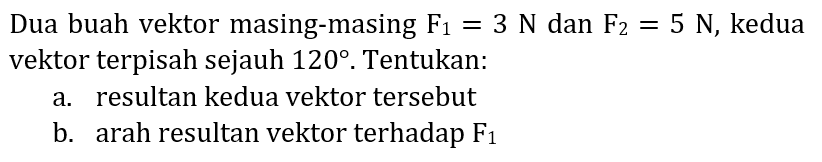 Dua buah vektor masing-masing  F_(1)=3 ~N  dan  F_(2)=5 ~N , kedua vektor terpisah sejauh  120 . Tentukan:
a. resultan kedua vektor tersebut
b. arah resultan vektor terhadap  F_(1) 