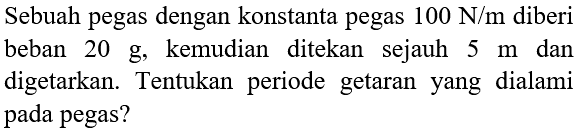 Sebuah pegas dengan konstanta pegas  100 ~N / m  diberi beban  20 ~g , kemudian ditekan sejauh  5 m  dan digetarkan. Tentukan periode getaran yang dialami pada pegas?