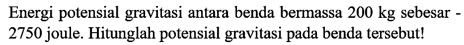 Energi potensial gravitasi antara benda bermassa  200 kg  sebesar 2750 joule. Hitunglah potensial gravitasi pada benda tersebut!