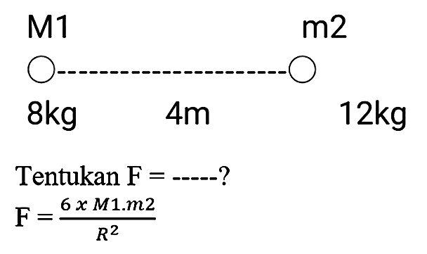 Tentukan  F=...  ?

F=(6 x M 1 . m 2)/(R^(2))
