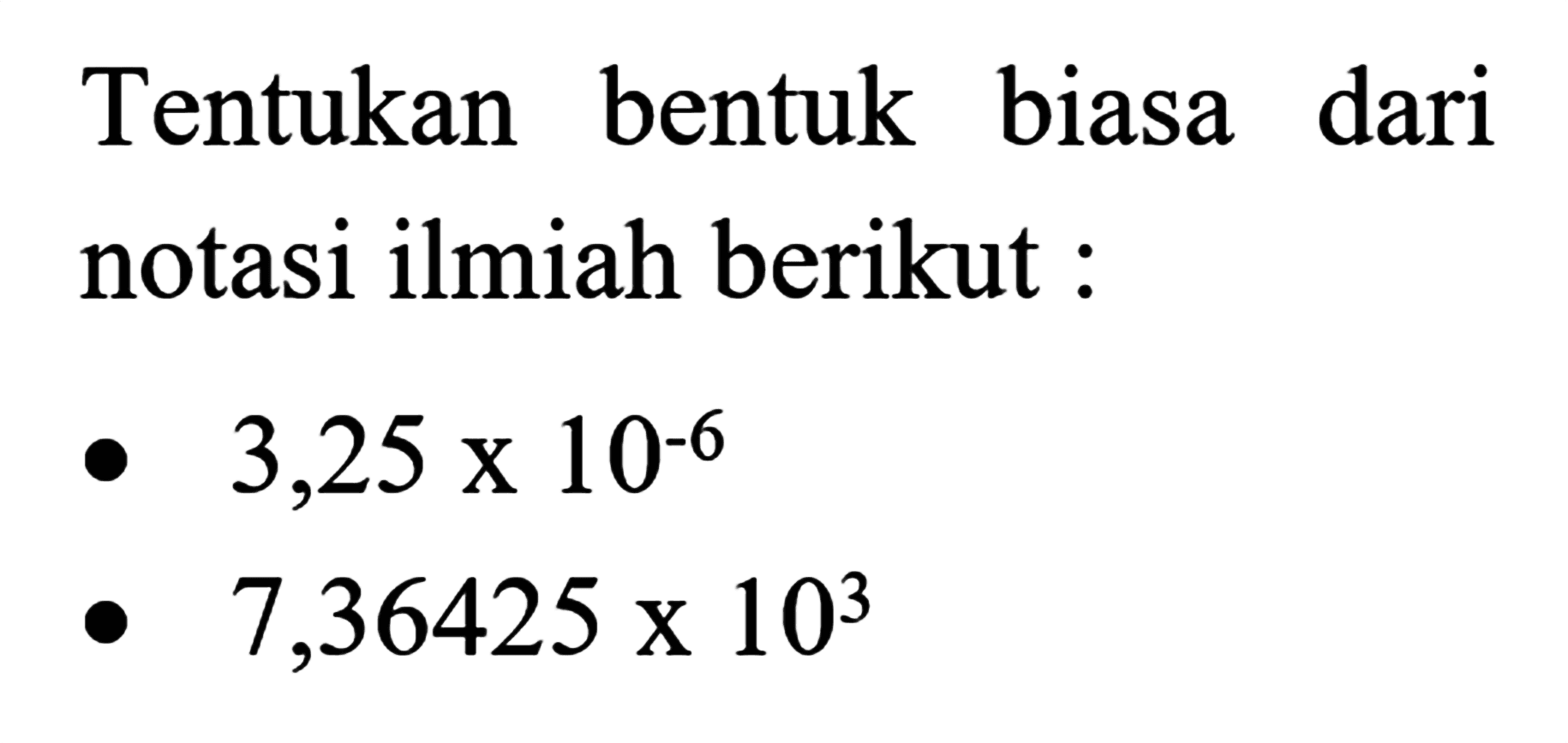 Tentukan bentuk biasa dari notasi ilmiah berikut:
3,25 x 10^(-6)
7,36425 x 10^3