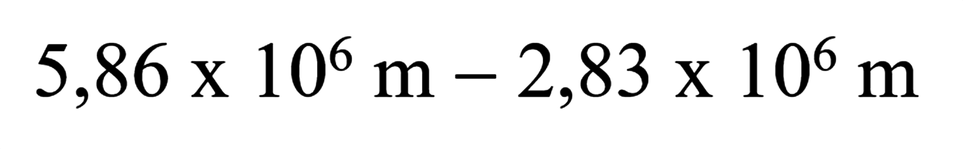 5,86 x 10^6 m - 2,83 x 10^6 m