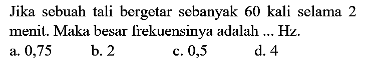 Jika sebuah tali bergetar sebanyak 60 kali selama 2 menit. Maka besar frekuensinya adalah ... Hz.
