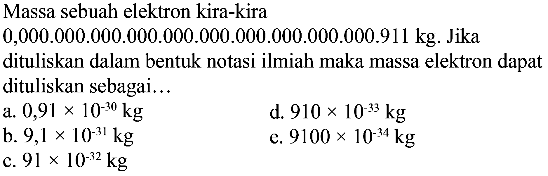 Massa sebuah elektron kira-kira 0,000.000.000.000.000.000.000.000.000.000.911 kg. Jika dituliskan dalam bentuk notasi ilmiah maka massa elektron dapat dituliskan sebagai...
