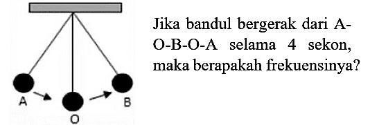 Jika bandul bergerak dari AO-B-O-A selama 4 sekon, maka berapakah frekuensinya?