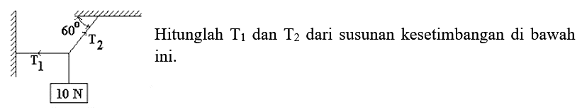 60 T2 T1 10 N
Hitunglah T1 dan T2 dari susunan kesetimbangan di bawah ini.