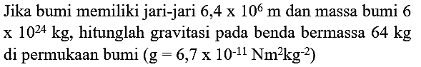 Jika bumi memiliki jari-jari  6,4 x 10^(6) m  dan massa bumi 6  x 10^(24) kg , hitunglah gravitasi pada benda bermassa  64 kg  di permukaan bumi  (g=6,7 x 10^(-11) Nm^(2) kg^(-2))