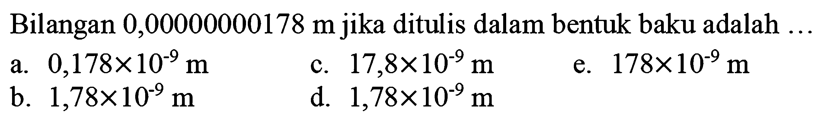 Bilangan  0,00000000178 m  jika ditulis dalam bentuk baku adalah ....