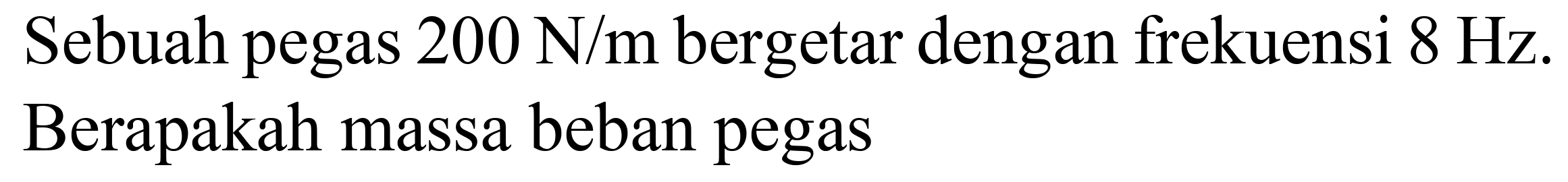 Sebuah pegas  200 ~N / m  bergetar dengan frekuensi  8 Hz . Berapakah massa beban pegas