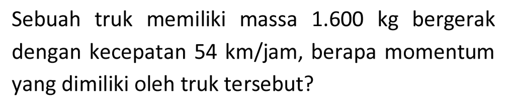 Sebuah truk memiliki massa  1.600 kg  bergerak dengan kecepatan  54 km / jam , berapa momentum yang dimiliki oleh truk tersebut?