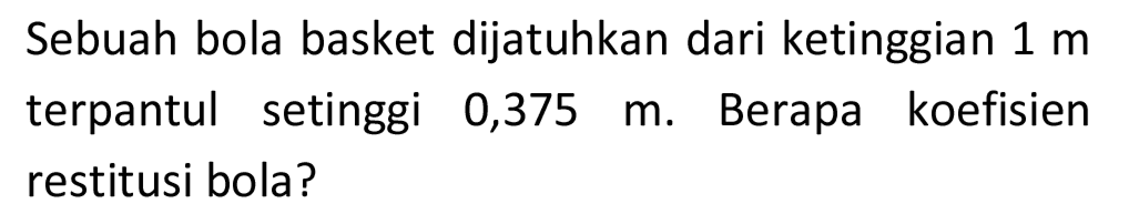 Sebuah bola basket dijatuhkan dari ketinggian  1 m  terpantul setinggi  0,375 m . Berapa koefisien restitusi bola?