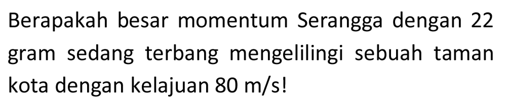 Berapakah besar momentum Serangga dengan 22 gram sedang terbang mengelilingi sebuah taman kota dengan kelajuan  80 m / s  !