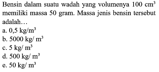 Bensin dalam suatu wadah yang volumenya  100 cm^(3)  memiliki massa 50 gram. Massa jenis bensin tersebut adalah...