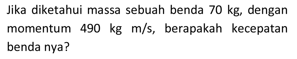 Jika diketahui massa sebuah benda  70 kg , dengan momentum  490 kg m / s , berapakah kecepatan benda nya?