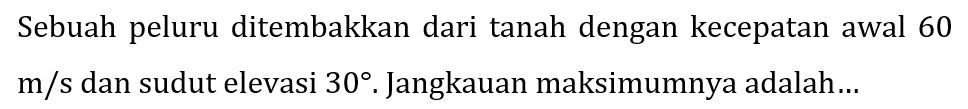 Sebuah peluru ditembakkan dari tanah dengan kecepatan awal 60  m / s  dan sudut elevasi  30 . Jangkauan maksimumnya adalah...