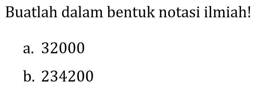 Buatlah dalam bentuk notasi ilmiah!
a. 32000
b. 234200