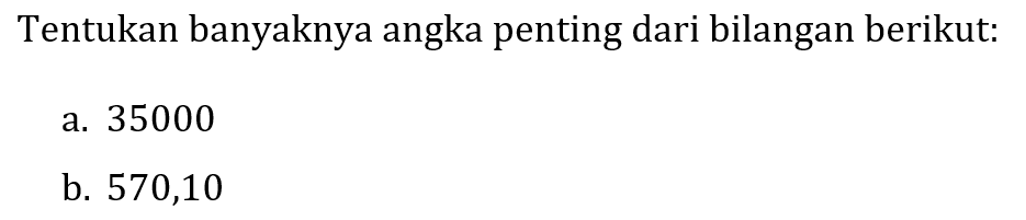 Tentukan banyaknya angka penting dari bilangan berikut:
a. 35000
b. 570,10