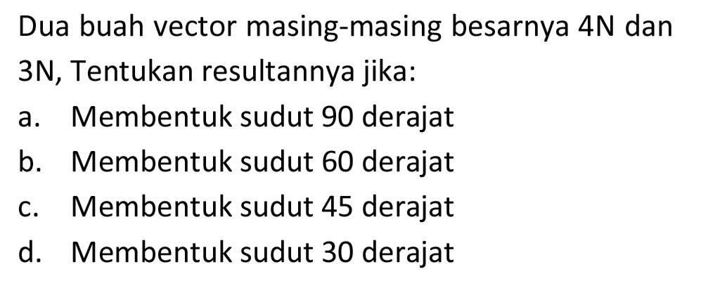 Dua buah vector masing-masing besarnya  4 N  dan 3N, Tentukan resultannya jika:
a. Membentuk sudut 90 derajat
b. Membentuk sudut 60 derajat
c. Membentuk sudut 45 derajat
d. Membentuk sudut 30 derajat